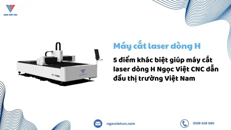 5 điểm khác biệt giúp máy cắt laser dòng H Ngọc Việt CNC dẫn đầu thị trường Việt Nam