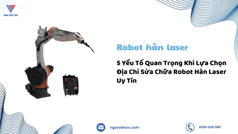 5 Yếu Tố Quan Trọng Khi Lựa Chọn Địa Chỉ Sửa Chữa Robot Hàn Laser Uy Tín