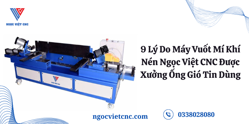 9 Lý Do Máy Vuốt Mí Khí Nén Ngọc Việt CNC Được Xưởng Ống Gió Tin Dùng