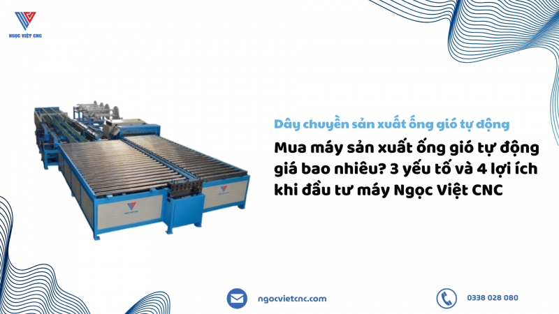 Mua máy sản xuất ống gió tự động giá bao nhiêu? 3 yếu tố và 4 lợi ích khi đầu tư máy Ngọc Việt CNC