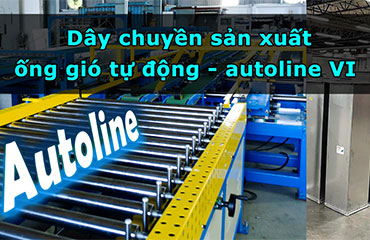 Dây chuyền sản xuất ống gió tự động autoline VI